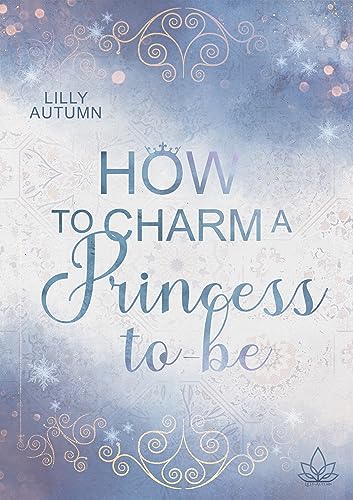 How to charm a Princess to be: Kann Liebe jedes Hindernis überwinden? (Rebel Prince 2)