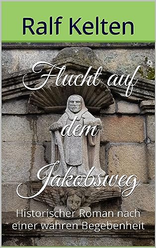 Flucht auf dem Jakobsweg: Historischer Roman nach einer wahren Begebenheit