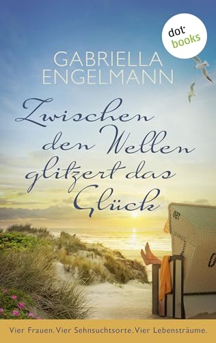 Zwischen den Wellen glitzert das Glück: Vier Frauen. Vier Sehnsuchtsorte. Vier Lebensträume.