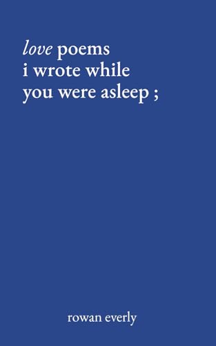 love poems i wrote while you were asleep (Love Poems By Rowan Everly, Band 1)