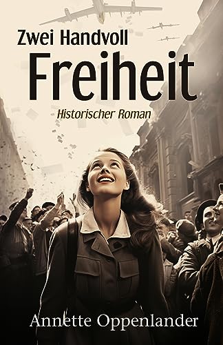 Zwei Handvoll Freiheit: Ein ergreifender historischer Roman vor dem Hintergrund der Berliner Luftbrücke (Bewegende Liebesgeschichten des Zweiten Weltkriegs)