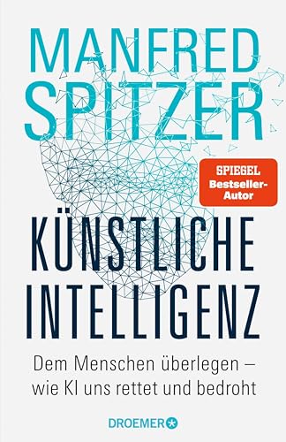 Künstliche Intelligenz: Dem Menschen überlegen – wie KI uns rettet und bedroht | Der Neurowissenschaftler, Psychiater und SPIEGEL-Bestsellerautor von »Digitale Demenz«