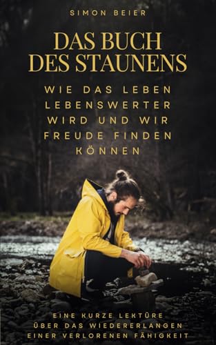 Das Buch des Staunens - Eine kurze Lektüre über das Wiedererlangen einer verlorenen Fähigkeit: Wie das Leben lebenswerter wird und wir Freude finden können