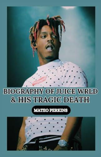 BIOGRAPHY OF JUICE WRLD AND HIS TRAGIC DEATH: Legacy Beyond Music: Juice WRLD's Impact (Mateo's Biographies)