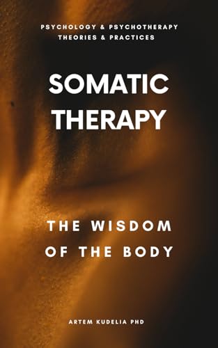 Somatic Therapy: The Wisdom of the Body (Psychology and Psychotherapy: Theories and Practices, Band 9)