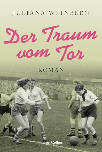 Der Traum vom Tor: Historischer Roman | Fußball-EM 2024: 70 Jahre zuvor steht Deutschland im WM-Finale und Luise will auch Fußball spielen - nicht leicht als Frau in der Nachkriegszeit