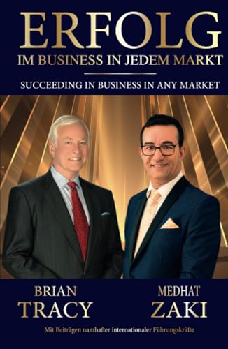 Erfolg im Business in jedem Markt - Succeeding in Business in Any Market: Mit Beiträgen namhafter internationaler Führungskräfte