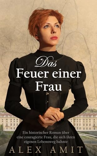 Das Feuer einer Frau: Ein historischer Roman über eine couragierte Frau, die sich ihren eigenen Lebensweg bahnte