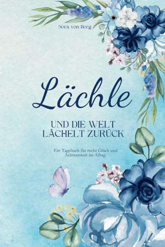 Lächle und die Welt lächelt zurück: Ein Tagebuch für mehr Glück und Achtsamkeit im Alltag