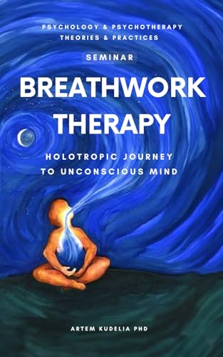 Breathwork Therapy Seminar: Holotropic Journey to Unconscious Mind Secrets (Psychology and Psychotherapy: Theories and Practices, Band 4)