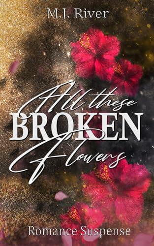 All These Broken Flowers: Romantic Suspense (Dark, Spicy, Thrilling)