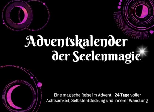 Adventskalender der Seelenmagie: Eine magische Reise im Advent - 24 Tage voller Achtsamkeit, Selbstentdeckung und innerer Wandlung