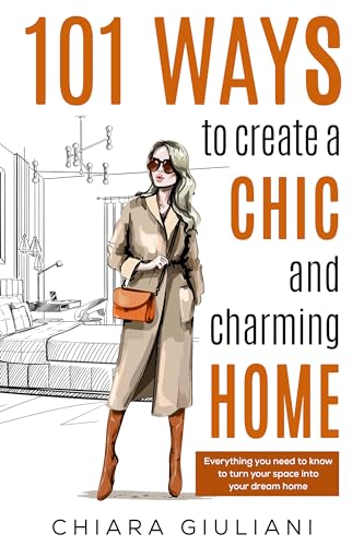 101 Ways to Create a Chic and Charming Home: Everything You Need to Know to Turn Your Space into Your Dream Home