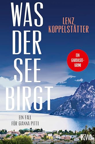 Was der See birgt: Ein Fall für Gianna Pitti | Die neue Krimi-Reihe des Bestsellerautors Lenz Koppelstätter (Ermittlungen am Gardasee 1)