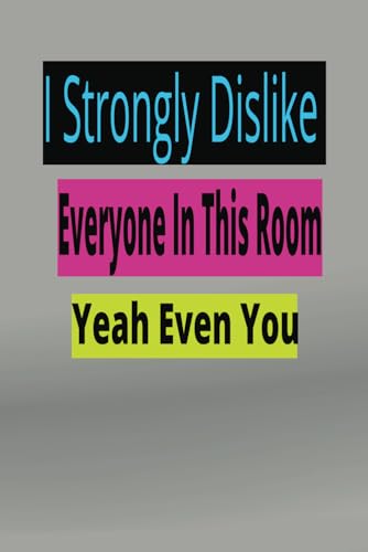 I Strongly Dislike Everyone In This Room, Yeah Even You- Novelty Prank Joke Gag Gift Lined Notebook