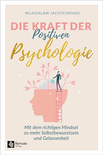 Die Kraft der Positiven Psychologie: Mit dem richtigen Mindset zu mehr Selbstbewusstsein und Gelassenheit