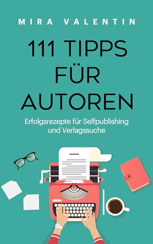 111 Tipps für Autoren: Erfolgsrezepte für Selfpublishing und Verlagssuche