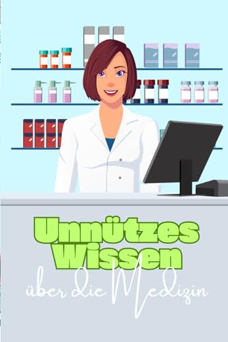 Unnützes Wissen über die Medizin: Kuriose Fakten über medizinische Traditionen, Ausbildung und Erkenntnisse
