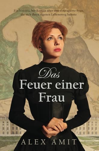 Das Feuer einer Frau: Ein historischer Roman über eine couragierte Frau, die sich ihren eigenen Lebensweg bahnte