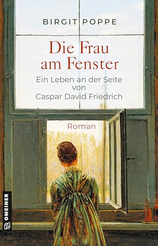 Die Frau am Fenster - Ein Leben an der Seite von Caspar David Friedrich: Roman über die wenig bekannte Frau, die großen Einfluss auf sein Leben und seine ... David Friedrich (Romane im GMEINER-Verlag)