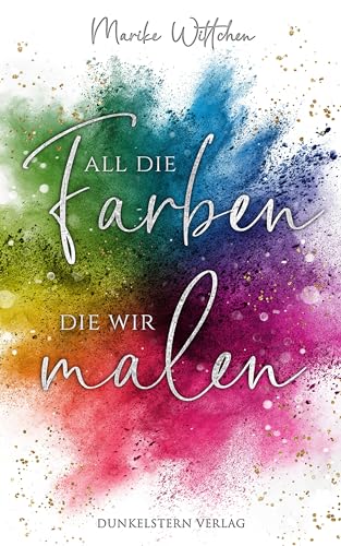 All die Farben die wir malen: unabhängig lesbarer Teil der YA Romance - Reihe All die
