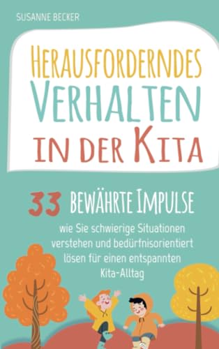 Herausforderndes Verhalten in der Kita: 33 bewährte Impulse, wie Sie schwierige Situationen verstehen und bedürfnisorientiert lösen für einen entspannten Kita-Alltag
