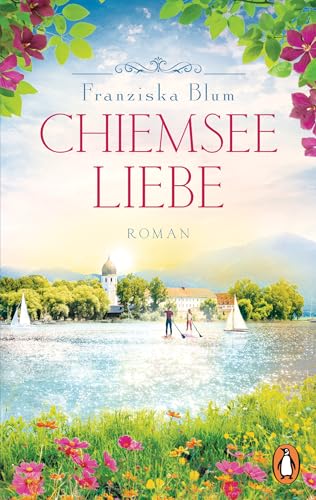 Chiemseeliebe: Roman. Ein Roman, der sich wie Urlaub anfühlt - der finale Band der beliebten Chiemsee-Reihe (Die Chiemsee-Reihe 3)