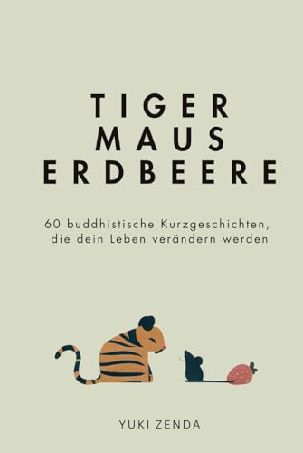 Tiger Maus Erdbeere: 60 buddhistische Kurzgeschichten für mehr Achtsamkeit, Glück und den Weg zum inneren Frieden