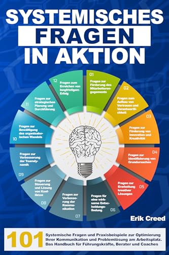 Systemisches Fragen in Aktion: 101 Systemische Fragen und Praxisbeispiele zur Optimierung Ihrer Kommunikation und Problemlösung am Arbeitsplatz. Das Handbuch für Führungskräfte, Berater und Coaches