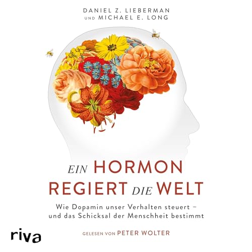 Ein Hormon regiert die Welt: Wie Dopamin unser Verhalten steuert - und das Schicksal der Menschheit bestimmt
