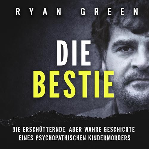 Die Bestie: Die Erschütternde, Aber Wahre Geschichte Eines Psychopathischen Kindermörders