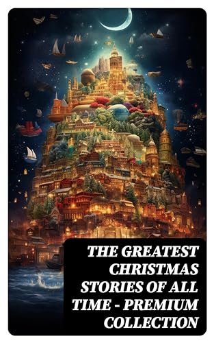 The Greatest Christmas Stories of All Time - Premium Collection: 90+ Classics in One Volume (Illustrated) (English Edition)
