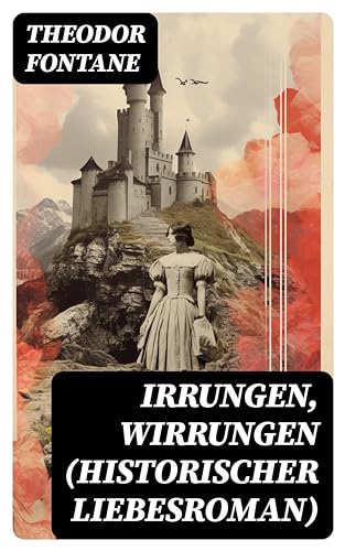 Irrungen, Wirrungen (Historischer Liebesroman): Die Geschichte einer unstandesgemäßer Liebe
