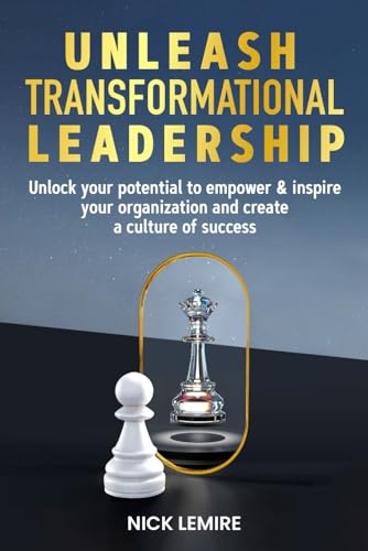 Unleash Transformational Leadership: Unlock your potential to empower & inspire your organization and create a culture of success