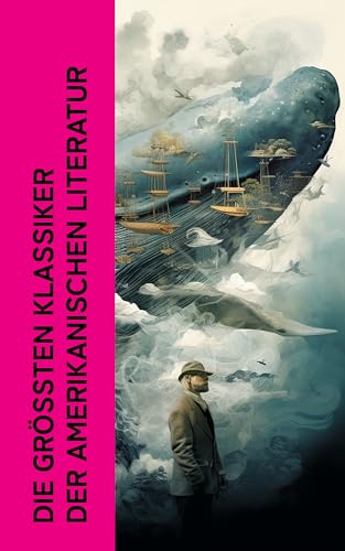 Die größten Klassiker der amerikanischen Literatur: Grashalme, Moby-Dick, Ben Hur, Wolfsblut, Die Abenteuer Tom Sawyers, Der letzte Mohikaner, Der Rabe, Walden