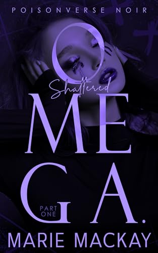 Shattered Omega: Part One: A Dark Why Choose Omegaverse (PoisonVerse Noir Book 1)
