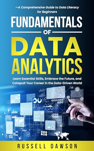 Fundamentals of Data Analytics: Learn Essential Skills, Embrace the Future, and Catapult Your Career in the Data-Driven World—A Comprehensive Guide to Data Literacy for Beginners
