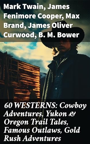 60 WESTERNS: Cowboy Adventures, Yukon & Oregon Trail Tales, Famous Outlaws, Gold Rush Adventures (English Edition)
