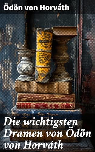Die wichtigsten Dramen von Ödön von Horváth: Geschichten aus dem Wiener Wald + Kasimir und Karoline + Zur schönen Aussicht + Der jüngste Tag…