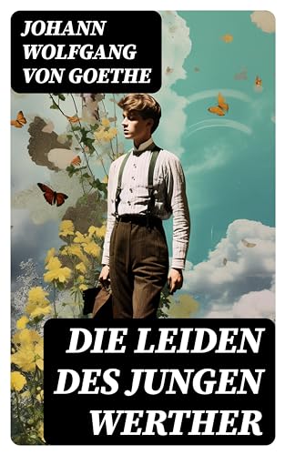 Die Leiden des jungen Werther: Die Geschichte einer verzweifelten Liebe