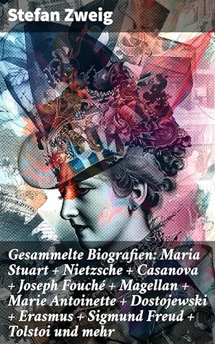 Gesammelte Biografien: Maria Stuart + Nietzsche + Casanova + Joseph Fouché + Magellan + Marie Antoinette + Dostojewski + Erasmus + Sigmund Freud + Tolstoi und mehr