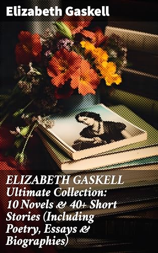 ELIZABETH GASKELL Ultimate Collection: 10 Novels & 40+ Short Stories (Including Poetry, Essays & Biographies) (English Edition)