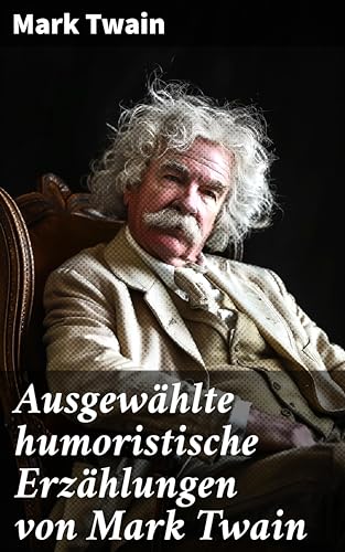 Ausgewählte humoristische Erzählungen von Mark Twain: Eine humoristische Reise durch absurde Situationen und satirische Kommentare