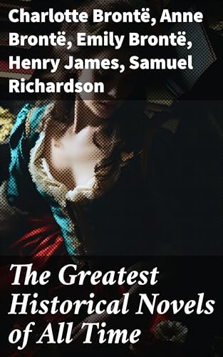 The Greatest Historical Novels of All Time: 70 Novels in One Edition: Love Through the Ages – From Ancient Egypt to the Roaring 30s (English Edition)