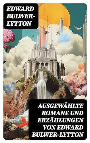 Ausgewählte Romane und Erzählungen von Edward Bulwer-Lytton: Die letzten Tage von Pompeji, Das Geschlecht der Zukunft, Das Haus des schwarzen Magiers…