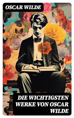 Die wichtigsten Werke von Oscar Wilde: Roman, Erzählungen, Märchen, Aphorismen, Drama, Essays & Briefe