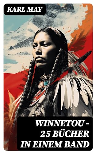 WINNETOU - 25 Bücher in einem Band: Winnetou & Old Surehand Romane + Winnetou-Reiseabenteuer-Reihe + Winnetou-Jugenderzählungen: Die beliebtesten Wild West Klassiker in einem Band