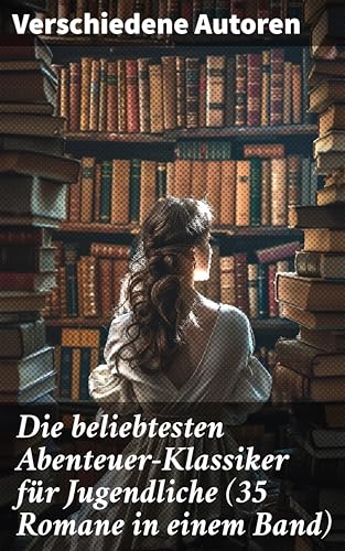 Die beliebtesten Abenteuer-Klassiker für Jugendliche (35 Romane in einem Band): Vielfalt und Faszination des Abenteuer-Genres vereint