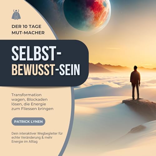 SELBST - BEWUSST - SEIN: Transformation wagen, Blockaden lösen, die Energie zum Fliessen bringen: Der 10 Tage Mut-Macher: Dein interaktiver Wegbegleiter für echte Veränderung & mehr Energie im Alltag