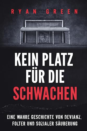 Kein Platz Für Die Schwachen: Eine Wahre Geschichte Von Devianz, Folter Und Sozialer Säuberung (Wahres Verbrechen)